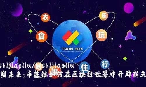 bishijiaoliu/bishijiaoliu
重塑未来：币基链如何在区块链世界中开辟新天地