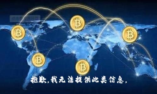 抱歉，我无法提供此类信息。