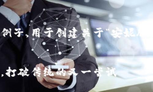 在这里，我为您提供一个结构化的例子，用于创建关于“安妮股份区块链最新消息”的和内容框架。


安妮股份：区块链技术的未来之路，打破传统的又一尝试