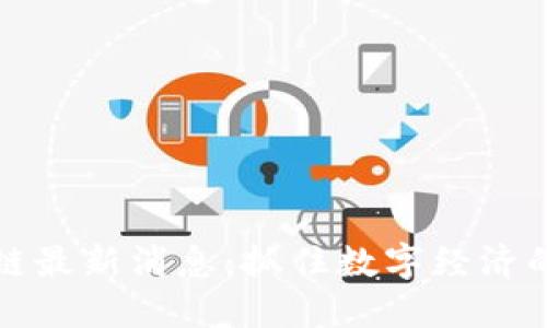 区块链公链最新消息：抓住数字经济的未来浪潮