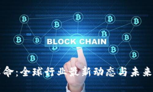 区块链革命：全球行业最新动态与未来趋势揭示