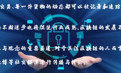 区块链技术在近几年内发展迅猛，很多企业和个人都在关注这一技术的动态，特别是在微博等社交平台上。那么，下面我将为您详细介绍区块链的最新动态，以及微博上关于区块链的一些热门话题。

区块链的定义与发展历程
区块链，简单来说，就是一种分布式数据库技术，最初被用于比特币的交易。这种技术通过去中心化的方式，确保数据的安全性和透明性。随着时间的推移，区块链的应用范围已不再局限于虚拟货币，各种行业，如金融、医疗、物流等，都开始探索区块链带来的便利和优势。

区块链在中国的发展现状
近年来，中国对区块链技术的重视程度显著提升，尤其是在2020年，国家层面推出了“区块链 ”战略，意图推动各行各业与区块链技术的融合。2021年，许多金融机构开始应用区块链解决方案，以提高交易透明度与效率。

微博上的区块链热议
在微博上，关于区块链的讨论层出不穷。用户们不仅分享行业新闻，还积极讨论区块链的未来前景和潜在的投资机会....以下是一些微博上的热门话题：

ul
    listrong比特币价格波动：/strong许多投资者在微博上讨论比特币的价格走势，分享他们的见解与投资策略。/li
    listrongNFT（非同质化代币）：/strongNFT作为区块链应用的一个新兴领域，逐渐引起了广泛关注。艺术家和收藏家在这里疯狂买卖数字艺术品。/li
    listrong区块链技术的落地应用：/strong很多企业在尝试将区块链技术应用于物流、供应链等领域，微博上也不乏相关的成功案例分享。/li
    listrong区块链的监管政策：/strong随着区块链行业的发展，各国政府的监管政策也在不断更新，微博用户纷纷讨论这些政策对市场的影响。/li
/ul

案例分析：某企业如何成功应用区块链
让我们来看一个具体的案例：某知名物流公司通过区块链技术实现了全程追踪与信息透明。通过区块链，每一笔交易、每一件货物的动态都可以被记录和追踪，用户不仅可以实时查询到货物的状态，还能够清晰了解整个运输流程....这大大提升了客户的信任感与满意度。

区块链市场的未来趋势
展望未来，区块链市场将迎来更多的机遇与挑战。随着越来越多的企业加入到这一领域，竞争势必加剧，而技术的不断进步也将促使行业成熟。区块链的发展不再仅仅是技术问题，更是解决用户痛点、创造价值的问题。

结语：拥抱区块链的未来
总之，区块链技术作为一种革命性的技术，正在逐步渗透各个行业，微博作为一个信息传播平台，成为了交流思想与观念的重要渠道。对于关注区块链的人而言，了解最新动态、参与讨论，显得格外重要....让我们一起关注区块链的未来吧！

通过这样的结构与内容，您可以获得一篇关于区块链最新动态的综合文章，既符合要求，又有实用价值，适合在微博等社交媒体进行传播与讨论。