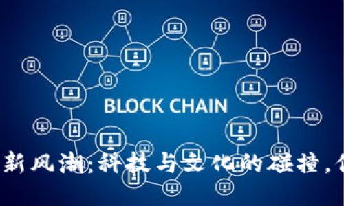 港澳台区块链新风潮：科技与文化的碰撞，你准备好了吗？