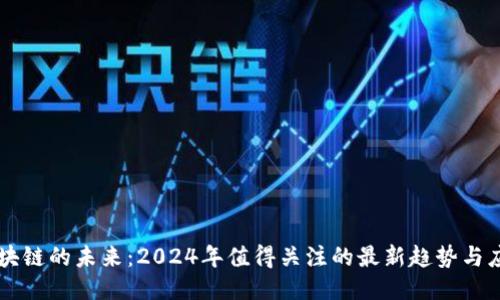 区块链的未来：2024年值得关注的最新趋势与应用