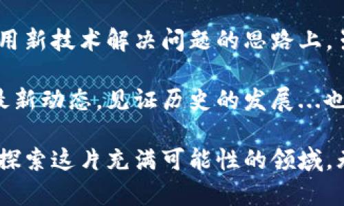 区块链和比特币作为现代技术与经济的结合体，确实引起了广泛的关注和讨论。以下是一些关于区块链和比特币的感想：

### 新兴的技术革命

区块链技术的出现，可以说是信息技术革命中的一颗璀璨的明珠。它以去中心化的方式记录数据，确保了信息的透明性与安全性。在这个信任不再的时代，区块链技术提供了一种全新的信任机制，让参与者可以在没有中介的情况下进行交易。这...意味着我们有可能进入一个更公平的经济体系。

### 比特币的双刃剑

比特币作为区块链技术的首个实践，犹如一把双刃剑。它的诞生，让人们看到了货币形态的一种新可能——没有中央银行的干预，且交易快速、高效。然而，随之而来的波动性和安全性问题，也让不少投资者损失惨重，让人不禁思考，这...是创新还是危险？在追逐财富的道路上，风险总是和收益并存。

### 社会文化的反响

无论是在科技圈，还是在普通大众中，比特币的流行已经不仅仅是一个经济现象，更深入到了社会文化层面。越来越多的年轻人将比特币视为未来的财富象征，甚至有人开始将其视为抗击通货膨胀的工具。你有没有听说过“比特币是数字黄金”的说法？这确实反映了人们对价值存储的一种全新理解。

同时，许多艺术家和创作者开始在NFT（非同质化代币）上进行探索，尝试用区块链技术改变艺术品的传播和变现方式。这样的结合，让艺术与投资相辅相成，创造出无数的可能性。这...是文化进步的表现，还是商业炒作的泡沫？这一切都值得深思。

### 未来的方向

展望未来，区块链和比特币将无疑继续影响我们的生活方式以及经济活动。但与此同时，合规性和监管也将成为一种不可避开的趋势。各国政府对加密货币的态度不一，有些国家积极拥抱，加速推动技术的落地；而有些国家则选择严格监管，以保护投资者和市场稳定。

这...是否意味着无论区块链多么先进，始终都逃不开法律的框架？一方面，区块链的去中心化特性让监管变得困难重重；另一方面，保障消费者权益也亟需建立在一定的法律体系之上。未来的道路，或许将是两者之间的平衡。

### 个人的思考

作为一名普通的用户，我对区块链和比特币的感觉是复杂而微妙的。它们给了我很多启发，尤其是在如何看待传统金融体系，和如何使用新技术解决问题的思路上。虽然在投资比特币时偶尔会感到心惊胆战，但我也清楚，这...是技术进步的必然走势。

最后，希望区块链能真正成为改变我们的生活和工作的力量，而比特币能在未来的经济中找到一席之地。让我们继续关注这一领域的最新动态，见证历史的发展...也许，每个人都能在这场革命中找到自己的位置。

随着技术的不断演进，我们也需要时刻保持学习与思考的姿态。如果你对区块链和比特币有兴趣，不妨从自己的兴趣和需求出发，积极探索这片充满可能性的领域。无论结果如何，过程本身都将是一次愉快且有意义的旅程。