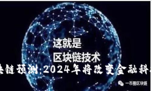 全球最新区块链预测：2024年将改变金融科技的游戏规则
