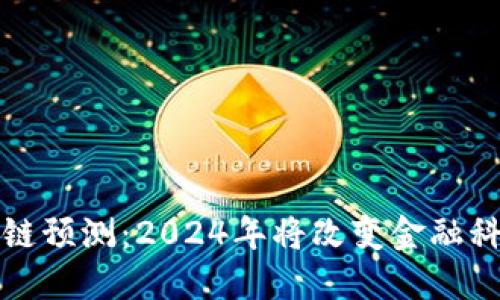 全球最新区块链预测：2024年将改变金融科技的游戏规则