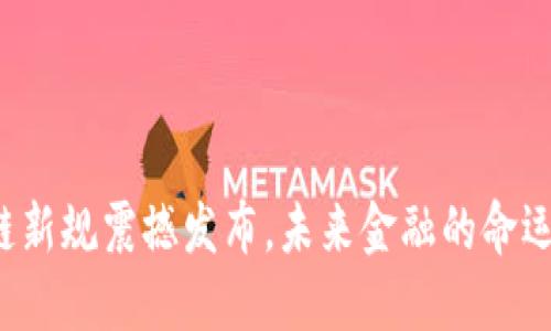 区块链新规震撼发布，未来金融的命运如何？