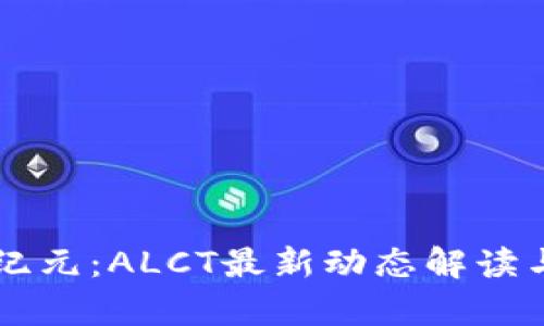 区块链新纪元：ALCT最新动态解读与前景展望