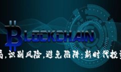 河南区块链骗局，识别风险，避免陷阱：新时代