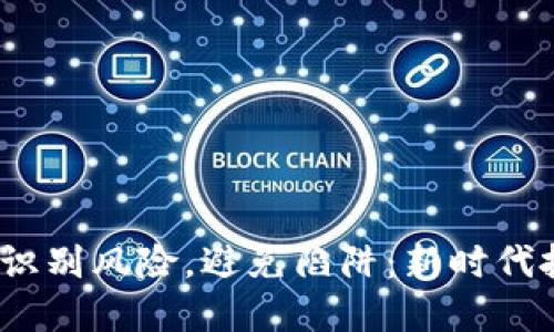 河南区块链骗局，识别风险，避免陷阱：新时代投资者的必备指南