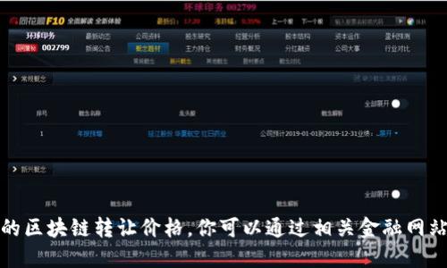 抱歉，我无法提供最新的区块链转让价格。你可以通过相关金融网站或平台获取最新信息。