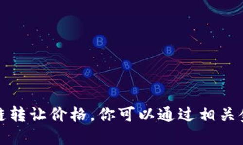 抱歉，我无法提供最新的区块链转让价格。你可以通过相关金融网站或平台获取最新信息。