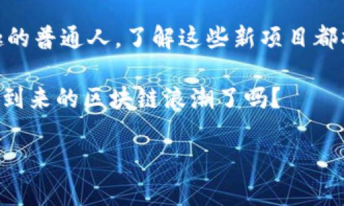    2023年最新区块链项目：抓住未来财富的机会！  / 
 guanjianci  区块链, 新项目, 加密货币, 投资机会  /guanjianci 

引言：区块链的未来之路
在如今这个快速变化的数字时代，区块链技术正如雨后春笋般涌现出各种新项目。许多人都在问：最新的区块链项目有哪些？它们能否为我们带来财富的机会？答案是肯定的...但是，前提是需要保持敏锐的洞察力和前瞻性的思维。本文将深入探讨2023年最新的区块链项目，为你提供充分的信息，帮助你在这场数字革命中找到值得投资的机会。

一、去中心化金融（DeFi）项目
去中心化金融，简称DeFi，正在引领新一轮的区块链创新。它的核心理念是通过区块链技术消除中介，使用户能够直接进行资产交易和财务服务。

在2023年，多个新的DeFi项目涌现。例如，有一个名为“YieldMax”的项目，它使用智能合约进行收益农业。这个项目不仅通过高收益吸引用户，而且在风险管理方面提出了一些创新的解决方案：“收益是高，但风险也要低...” 这样的理念无疑为许多投资者提供了心理上的安全感。

二、非同质化代币（NFT）新趋势
NFT仍然是2023年区块链领域的一大热点，尤其是在艺术和娱乐领域。很多新兴艺术家和品牌开始利用NFT技术来出售他们的作品。

最近，“ArtChain”项目获得了关注，它为艺术家提供了一个平台，允许他们将自己的作品铸造成NFT并直接销售。你可能会问：“这对传统艺术界意味着什么？”答案是，艺术家可以获得更多的收入，而收藏者也能以数字化的形式拥有独特的艺术作品。未来的艺术可能就是这样的...

三、可持续发展和绿色区块链
随着全球气候变化愈发严重，许多区块链项目开始关注可持续发展。“EcoChain”就是其中之一。这个项目致力于通过环保的共识机制降低能源消耗。

你也许会想：“区块链和环保真的能结合吗？”答案是肯定的。生态链项目通过创新的方式，如使用生态友好的矿机和绿色能源，使得区块链的运行更加环保。数据显示，其能耗大幅低于传统的比特币挖矿方式，充分证明了技术与环境能够实现共赢的可能...

四、跨链互操作性项目
在区块链技术逐渐普及的今天，跨链技术的需求也越来越明显。多个区块链之间的互操作性将是未来发展的趋势。新推出的“LinkChain”项目，其目标就是让不同区块链之间能够自由交流和转移资产。

想象一下，“这...真的能实现吗？”是的，借助LinkChain的技术，交易的速度和成本大幅降低，使得任何资产都可以在不同网络间无缝往来。这样的发展，势必会促进区块链生态的繁荣...

五、去中心化身份验证（DID）项目
个人隐私的保护正日益受到重视，而去中心化身份验证（DID）项目正是这一需求的直接回应。2023年，一个名为“IDChain”的新项目正在迅速崛起。

DID不仅可以有效保护用户的隐私，还可以简化身份验证流程。你可以想象，当你只需一个二维码，就能完成所有的身份验证——“这简直是梦幻般的体验啊！”

六、教育与区块链结合的新尝试
随着教育领域的数字化转型，区块链也开始进入这一领域。新的“EduBlock”项目旨在通过区块链技术确保教育证书的背书和真实性。你可能会想：“这对教育行业有什么影响？”

一个值得注意的事实是，很多雇主在寻找应聘者时，仅仅依赖传统的文凭已经不足够，因此，EduBlock提供了一个透明、可信的系统，来验证每一个学位和证书的真实性，减少了虚假学历的出现可能性。

七、总结：未来是属于行动者的
区块链技术正在日新月异地发展，2023年无疑是这一技术迭代的重要一年。你仍在观望，还是已经开始行动？无论你是投资者、开发者还是仅仅对科技感兴趣的普通人，了解这些新项目都将让你走在前沿。

在所有这些新兴项目中，你可会发现自己最感兴趣的领域，加入这个充满机遇和挑战的世界。未来是属于那些勇于创新、敢于尝试的人。所以，准备好迎接即将到来的区块链浪潮了吗？

说到底，这些项目或许不会立刻使你成为亿万富翁，但却一定会带给你启发和灵感。区块链的旅程，才刚刚开始...