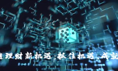 2023年区块链理财新机遇：抓住机遇，成就未来投资之路