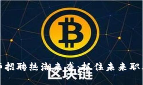 区块链工程师招聘热潮来袭：抓住未来职业发展的机遇