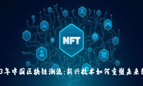 2023年中国区块链潮流：新兴技术如何重塑未来经济？