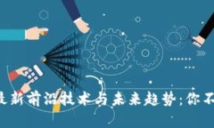 揭秘区块链的最新前沿技术与未来趋势：你不可