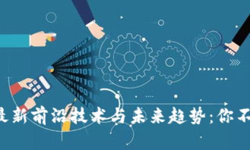 揭秘区块链的最新前沿技术与未来趋势：你不可不知的变化！