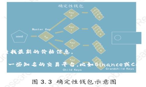 截至2023年10月，我无法提供实时的区块链币的价格。不过，我可以建议你如何查找最新的价格信息。

你可以访问一些加密货币交易所网站，如CoinMarketCap、CoinGecko或直接访问一些知名的交易平台，比如Binance或Coinbase，在这些平台上可以找到各类区块链币的价格、市场变化、历史数据等信息。

如果你有特定的币种感兴趣，告诉我，我可以提供相关信息或背景知识。但请记得，市场价格波动很大，投资需谨慎。