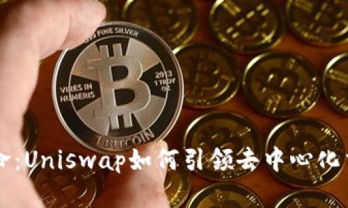 区块链革命：Uniswap如何引领去中心化交易的未来