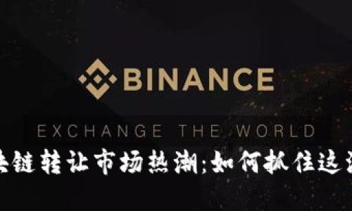 2023年区块链转让市场热潮：如何抓住这波投资机遇？