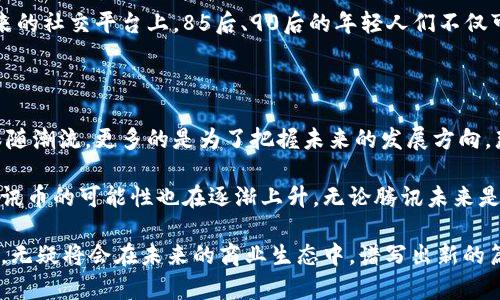 腾讯区块链与腾讯币：未来的数字货币之路

在当前数字经济蓬勃发展的时代，区块链技术正逐渐成为各大企业争相布局的重要领域。而腾讯，作为中国互联网巨头之一，其在区块链方面的动作引发了广泛的关注。许多人开始好奇，腾讯是否会推出自己的数字货币——腾讯币？这背后又有怎样的故事和可能的前景呢？

什么是腾讯区块链？

腾讯区块链是腾讯公司在区块链技术上进行的探索与实践。通过应用区块链，腾讯希望在数据安全、透明性以及去中心化的价值传递上取得突破。从最初的金融领域，到如今的文化、供应链、数字资产等多个行业，腾讯区块链的应用场景不断扩展。

而腾讯的区块链产品已经在保证数据安全与隐私的前提下，为用户提供了更为高效的服务。这让人对腾讯未来推出自身数字货币的可能性充满了期待——因为，区块链技术本质上就与货币的流通密切相关。

腾讯币的可能性与市场反应

那么，如果腾讯真的推出腾讯币，市场将会有怎样的反应呢？这里有几个值得探讨的方面：

ul
    listrong用户基础：/strong腾讯拥有庞大的用户基数，QQ、微信等社交平台为其提供了强有力的用户流量。这意味着，腾讯币有着广阔的应用基础。/li
    listrong生态系统：/strong借助腾讯的现有产品，如腾讯云、腾讯游戏等，腾讯币能够迅速在内部生态中得到推广与应用。/li
    listrong诚信与信任：/strong腾讯作为知名企业，推出的数字货币在用户心中可能会更具信任感，相较于许多新兴币种，腾讯币可能会受到更多的欢迎。/li
/ul

区块链技术的挑战与机遇

虽然腾讯在区块链领域的发展前景广阔，但这并不意味着一帆风顺。区块链技术本身就存在诸多挑战，包括：

ul
    listrong技术壁垒：/strong区块链技术虽然已成熟，但在实际应用中依然面临诸多技术难题，比如可扩展性和安全性等。/li
    listrong政策法规：/strong各国对数字货币的监管政策仍在不断变化，腾讯币的推出也需面临复杂的政策环境。/li
    listrong市场竞争：/strong随着各大企业纷纷布局区块链，包括阿里巴巴、百度等，腾讯币将面临激烈的市场竞争。/li
/ul

腾讯币的潜在应用场景

如果腾讯决定推出腾讯币，那么这枚数字货币可能会有以下应用场景：

ul
    listrong社交支付：/strong用户可以通过腾讯币在微信和QQ等社交平台上进行支付，极大提升支付的便利性。/li
    listrong数字资产交易：/strong基于腾讯生态的虚拟物品及NFT（非同质化代币）交易，将会出现越来越多的可能性。/li
    listrong积分体系：/strong腾讯币可以作为各类业务的积分与奖励体系，激励用户参与更多的活动。/li
/ul

文化关联：数字货币与年轻一代

如今，数字货币正逐渐成为年轻人追逐的热点，不少年轻人对比特币、以太坊等知名数字货币充满了兴趣。而腾讯作为年轻人的主流社交平台，其声量与影响力不容小觑。腾讯币的推出，将与年轻一代的消费习惯、投资理念和社交方式产生密切的联系。

这也让人不禁想起了流行的网络用语与迷因，比如“数字货币就是未来的‘金’”，在年轻人中产生了共鸣。或许，在未来的社交平台上，85后、90后的年轻人们不仅可以分享生活点滴，还能相互转账腾讯币，进行更为便捷、快速的交易。

总结：腾讯币会来吗？

在数字经济大潮汹涌而来的背景下，腾讯作为行业中的佼佼者，其在区块链与数字货币领域的探索不仅仅是为了跟随潮流，更多的是为了把握未来的发展方向。那么，腾讯是否会推出腾讯币？这依然是个悬而未决的问题。

尽管现在还没有确凿的消息，但可以预见的是，随着技术的不断发展、政策的逐步完善以及市场需求的日益增加，腾讯币的可能性也在逐渐上升。无论腾讯未来是否会推出数字货币，我们都期待着在不远的将来，看到更具创新性和更具价值的产品，推动数字经济的进一步发展。

总之：腾讯区块链与腾讯币的未来，值得我们持续关注与期待。无论如何，区块链的技术前景与数字货币的市场潜力，无疑将会在未来的商业生态中，谱写出新的篇章。