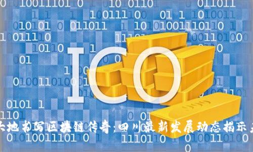 在巴蜀大地书写区块链传奇：四川最新发展动态揭示未来潜力