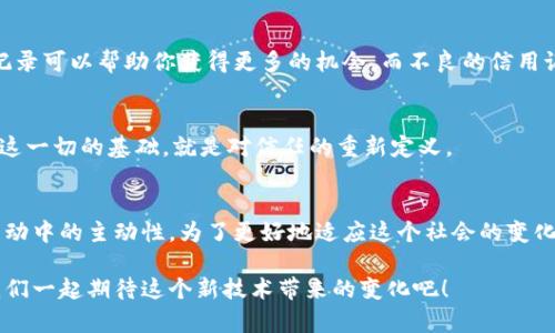  voorschrijven 区块链时代的信用币：如何在数字经济中建立信任与价值/ voorschrijven 

 guanjianci 区块链,信用币,数字经济,信任/ guanjianci 

引言：走进区块链的世界
在当今这个快节奏的数字时代，区块链和信用币已经成为了人们茶余饭后的热门话题。这种技术如何改变我们的生活，甚至改变我们对“信任”这个词的理解？随着科技的不断进步和人们对传统金融体系的不信任，区块链和信用币的出现就如春风般拂面，让许多人开始重新思考经济的本质。

区块链是什么？
简单来说，区块链是一种去中心化的数据库技术，它通过分布式账本、加密算法来保证数据的安全性和不可篡改性。想象一下，区块链就像一本共享的账本，但这个账本的每一页都被锁住，任何人都不能随意更改。每当有新交易发生时，它都会被记录到这个账本上，并由网络中的参与者共同验证。

信用币的崛起
在区块链的应用中，信用币逐渐成为一种新兴的数字货币。它不仅仅是一种交易工具，更是个人信用的象征。想象一下，未来你可以通过你的信用币来借款、投资，甚至是购买商品，而这一切都是基于你的过往行为和信誉。

信用币与传统货币的不同
传统货币由中央银行发行，价值的稳定性和信任主要来源于国家的信用和经济实力，而信用币则是基于区块链技术的去中心化模型。它的价值不仅由市场供需决定，更重要的是由用户的信任和信誉构成。

如何在数字经济中建立信任
正如我们之前提到的，信任是数字经济的核心。信用币的引入使得信用的建立变得更加透明和可信。例如，通过区块链技术，用户的每一笔交易记录都可以地展现在所有人面前，极大地减少了造假和欺诈的风险。而这一切，都是在去中心化的框架下实现的，这意味着不再需要第三方机构来担保，这种方式不仅节省了成本，还提高了效率。

信用币的应用场景
信用币的应用场景可以说是非常广泛。在金融领域，信用币可以用于小额贷款，为那些信用历史不佳的人打开一扇窗；在电商领域，用户可以通过自己的信用币来获取折扣或奖励，鼓励人们保持良好的消费习惯。而且，这种货币可以让跨国交易变得更简单、更便宜，因为不需要通过中介和转换货币。

信用币如何影响我们的生活
信用币的普及将不仅仅改变我们的消费方式，还会变革我们的生活。例如，未来的大学生或许不再需要按部就班地去申请各种贷款，而是可以通过个人的信用币轻松获得教育的资金支持。又如，一家创意公司可能不仅依靠产品的销量，而是使用信用币来衡量客户的满意度和忠诚度，从而进行更合理的决策。

如何参与到信用币生态中
参与信用币生态并不复杂，首先你需要找到一个支持信用币交易的平台。此外，建立和维护良好的信用记录是至关重要的。就像我们在现实生活中一样，良好的信用记录可以帮助你获得更多的机会，而不良的信用记录则可能让你错失很多良机。

未来展望：信用币与区块链的结合
展望未来，信用币和区块链的结合将会愈发紧密。随着技术的不断发展，或许在不久的将来，我们将看到更多基于信用币的创新应用，甚至是整个经济体系的转型。而这一切的基础，就是对信任的重新定义。

结论：迎接区块链时代的信用币
区块链和信用币的发展使我们看到了未来数字经济的新可能性，它不仅代表着一种新型的交易方式，更重要的是，它重新塑造了信任的模型，赋予了每个人在经济活动中的主动性。为了更好地适应这个社会的变化，我们需要不断学习与研究，始终与时代同行。正如一句古话所说：“不积跬步，无以至千里。”我们只有不断前行，才能迎接那广阔的未来，拥抱信用币带来的无限可能。

当然，更多细节和深度分析可以根据具体需求进一步探讨和扩展，不过我觉得上面的内容提供了一个不错的框架，让你对区块链和信用币有一个更全面的理解。让我们一起期待这个新技术带来的变化吧！