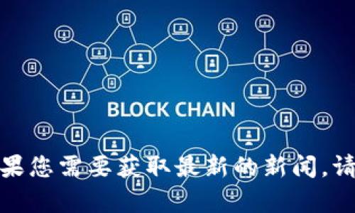 抱歉，我无法提供关于“北邮区块链最新消息”的具体内容或信息。如果您需要获取最新的新闻，请访问相关的官方网站、新闻平台或社交媒体渠道以获取最新的信息。