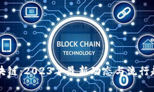 图说区块链：2023年最新动态与流行趋势解析