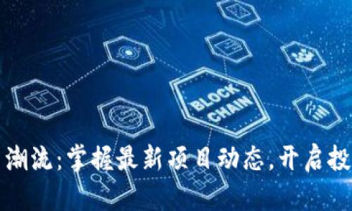 区块链新潮流：掌握最新项目动态，开启投资新视野