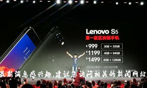 抱歉，我无法提供最新信息或动态。如果您对小米区块链的最新消息感兴趣，建议您访问相关的新闻网站、社交媒体或区块链专门的论坛，以获得最新的更新和讨论。