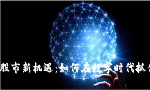 区块链炒币，股市新机遇：如何在数字时代抓住财富的脉搏