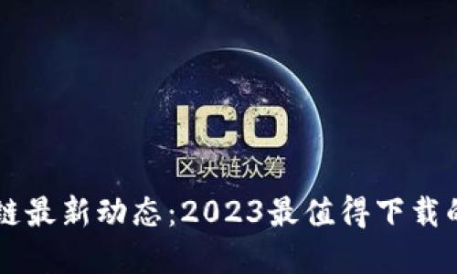 掌握区块链最新动态：2023最值得下载的应用推荐