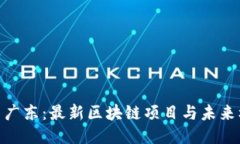 探索广东：最新区块链项目与未来机遇