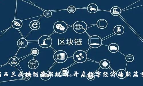 新西兰区块链最新规划：开启数字经济的新篇章！