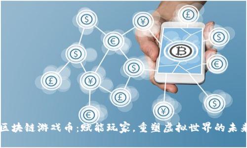 区块链游戏币：赋能玩家，重塑虚拟世界的未来