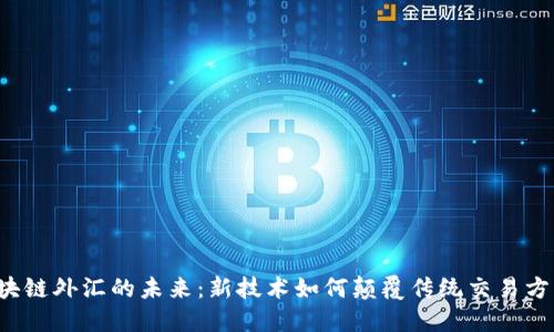 区块链外汇的未来：新技术如何颠覆传统交易方式？