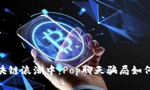 揭露！在区块链浪潮中：Pop聊天骗局如何巧妙掩藏？