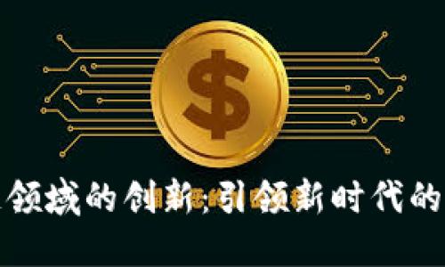 王茜在区块链领域的创新：引领新时代的数字资产革命