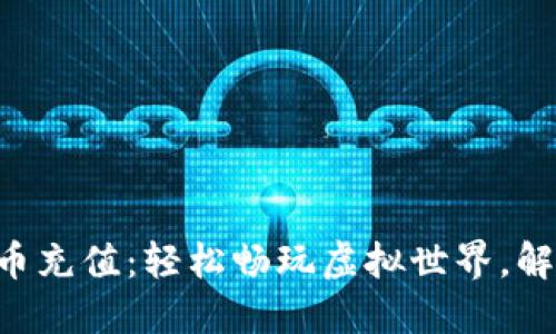 区块链游戏币充值：轻松畅玩虚拟世界，解锁无限可能！