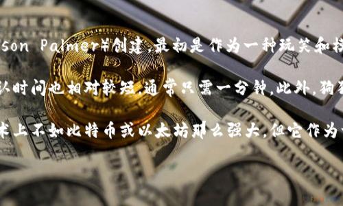 是的，狗狗币（Dogecoin）是一种基于区块链技术的加密货币。它于2013年由软件工程师比利·马库斯（Billy Markus）和杰克逊·帕尔默（Jackson Palmer）创建，最初是作为一种玩笑和模因（meme）而兴起的。虽然狗狗币起初并没有严肃的目的，但随着时间的推移，它逐渐获得了社区的支持，并在加密货币市场上占据了一席之地。

狗狗币使用一种名为“Scrypt”的算法，这使得它的挖矿过程与比特币等其他加密货币有所不同。通过这种算法，狗狗币的挖矿速度更快，交易确认时间也相对较短，通常只需一分钟。此外，狗狗币的总量没有上限，这意味着它可以在市场上持续流通，而不像比特币那样存在总量限制。

狗狗币的社区非常活跃，许多用户通过小额捐赠和支持各种慈善活动、赞助体育赛事等方式，在全球范围内传播和推广狗狗币。尽管其市值和技术上不如比特币或以太坊那么强大，但它作为一种文化现象和社区驱动的产品，依然吸引了大量的关注和投资。

简单来说，狗狗币是基于区块链技术的加密货币，且由于其独特的起源和活跃的社区，使其在加密货币世界中具有了特殊的地位。