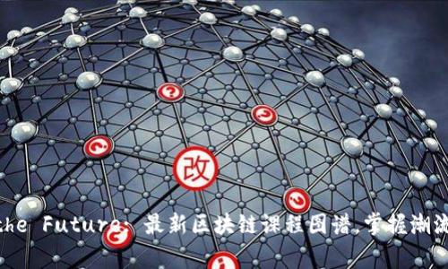  Unlocking the Future: 最新区块链课程图谱，掌握潮流与技术创新 