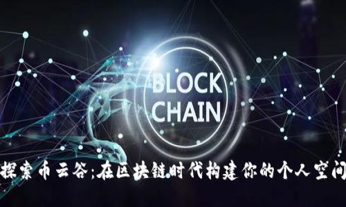探索币云谷：在区块链时代构建你的个人空间