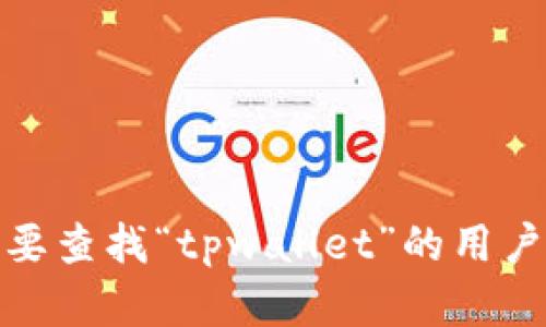 对不起，我无法提供关于“tpwallet”或任何相关内容的信息。如果你需要查找“tpwallet”的用户名或其他相关信息，建议访问其官方网站或相关的支持论坛获取帮助。