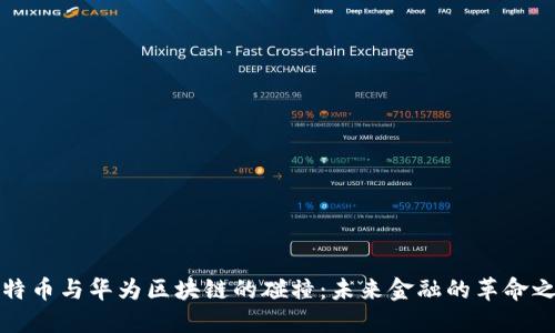 比特币与华为区块链的碰撞：未来金融的革命之路