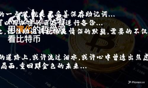   找回TP Wallet助记词的终极攻略——让你不再害怕资产丢失！ /   
 guanjianci TP Wallet, 助记词, 找回, 数字资产 /guanjianci 

引言：助记词的重要性  
在数字资产的世界里，助记词就像是你的金钥匙，拥有它，你的资产安全就有了保障。然而，有时候我们会因为各种原因忘记、遗失，甚至误删这把金钥匙—这可真是令人心神不宁的一件事情...  
所以，如何有效地找回TP Wallet的助记词，就成了每个数字资产投资者必须面对的挑战。如果你正好在经历这样的困扰，不用担心，今天我们就来聊聊找回TP Wallet助记词的最佳方法，让你重拾信心，绝不再让资产在风口浪尖上摇摆！

1. 理解助记词的构成  
首先，我们需要了解，TP Wallet的助记词通常由12到24个单词组成，每个单词都是有意义的，能帮助你复原钱包。这个过程就像是在拼一幅拼图，每一个部分都至关重要，缺一不可...  
想要顺利找回助记词，首先必须搞清楚这些单词的组成。常见的助记词构成规则是遵循一定的字典顺序，当然，如果你曾经记录下这些助记词，那么你现在只需找到那个记录地方就好了...

2. 查找旧记录  
在尝试找回助记词之前，首先要回忆一下自己曾经的记录。你是否在某个地方写下过这些助记词？比如纸质记录、笔记软件，甚至是云存储...  
如果是纸质的记录，记得翻翻你的桌子、抽屉，还有那些你认为不重要的地方...如图书馆一角、朋友的生日礼物袋都可能藏着你曾经的备忘...  
如果你习惯使用电子产品，检查你的云端储存、手机备忘录甚至社交软件的私信...很多时候，这些看似不起眼的地方隐藏着你宝贵的资产密码。

3. 寻求社区支持  
如果经过以上步骤，你仍然无法找回助记词，别绝望！这时，你可以借助社区的力量。现如今，有许多论坛和社交平台上聚集了很多致力于帮助他人的群体，他们可能分享过类似的经历...  
诸如Reddit、Telegram等社区中，都有活跃的数字货币讨论版块，参与这些社区，发布你的求助信息，说不定就能结识路人...而他们，也许正好有解决问题的经验。毕竟，有人能帮助你一把，一个小小的建议，或许就能助你找回那金光闪闪的助记词！

4. 借助专业工具  
如果你对于助记词的恢复感到格外无从下手，也可以考虑使用一些专门的助记词找回工具。市面上有不少工具可以辅助找回助记词，但记住，一定要选择信誉良好的工具...  
在利用这些工具时，确保在官方网站下载，避免下载到恶意软件。毕竟，数字资产的保护不仅仅依赖于技术，选择安全的路径同样重要。你可是在拼命保卫你的“金库”啊！

5. 预防未来风险  
找回助记词的确是件棘手的事情，但我们可以通过一些小技巧来避免未来类似情况的出现。最重要的一点儿，就是要妥善保存助记词...  
采用多重备份机制，比如，将其分散记录在不同的地方—一个在家，一个存放在银行的保险箱里，还可以用加密的云存储进行备份...  
当然，还可借用冗余的助记词—即在创建新钱包时，留意那些多出的单词，作为身体力行的保险。总之，记住助记词就像是情侣的默契，需要的不仅仅是心理准备，更是实践中的坚持和努力...

6. 结语：信心与坚持  
找回TP Wallet助记词的过程，或许是艰辛，却也让我们明白了资产安全的重要性。在这条布满荆棘的道路上，或许流过泪水，或许心中曾透出焦虑，但只要你朝着正确的方向努力，就总会有收获...  
无论你在数字资产的旅程上有多么的孤独，记住，总有人在为你加油助威；总有方法可以帮助你反转局面，重回那金色的未来...  
继续相信，加油前行，你的数字资产路会更加宽广，助记词的迷雾也将为你所掌握！