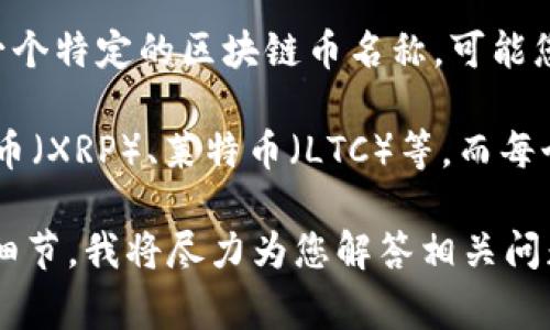 CMCC（China Mobile Communications Corporation）通常并不是一个特定的区块链币名称。可能您在询问的这个名字与中国移动的某些区块链相关的项目或代币有关。

在数字货币领域，常见的区块链币有比特币（BTC）、以太坊（ETH）、瑞波币（XRP）、莱特币（LTC）等，而每个币种都有自己独特的功能和应用场景。

如果您有某个特定的区块链项目或形态相关的信息，欢迎您提供更多细节，我将尽力为您解答相关问题。