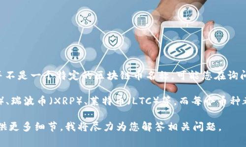 CMCC（China Mobile Communications Corporation）通常并不是一个特定的区块链币名称。可能您在询问的这个名字与中国移动的某些区块链相关的项目或代币有关。

在数字货币领域，常见的区块链币有比特币（BTC）、以太坊（ETH）、瑞波币（XRP）、莱特币（LTC）等，而每个币种都有自己独特的功能和应用场景。

如果您有某个特定的区块链项目或形态相关的信息，欢迎您提供更多细节，我将尽力为您解答相关问题。